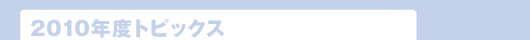 2010年度トピックス
