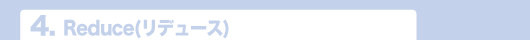 3.Reduce（リデュース）