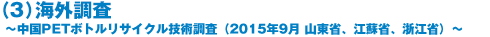 （3）海外調査～中国PETボトルリサイクル技術調査（2015年9月 山東省、江蘇省、浙江省）～