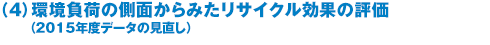 （4）環境負荷の側面からみたリサイクル効果の評価 （2015年度データの見直し）