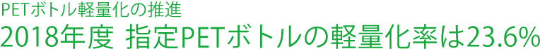 PETボトル軽量化の推進　2018年度 指定PETボトルの軽量化率は23.6%