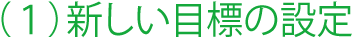 (1)新しい目標の設定