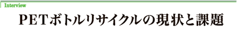 Interview PETボトルリサイクルの現状と課題