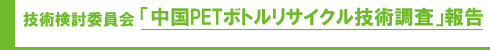 技術検討委員会「中国PETボトルリサイクル技術調査」報告