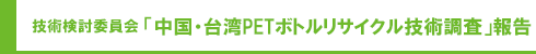 技術検討委員会「中国PETボトルリサイクル技術調査」報告