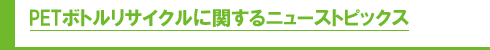 PETボトルリサイクルに関するニューストピックス